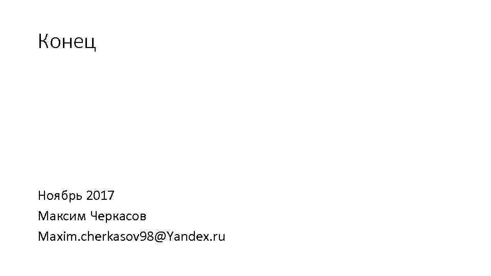 Конец Ноябрь 2017 Максим Черкасов Maxim. cherkasov 98@Yandex. ru 