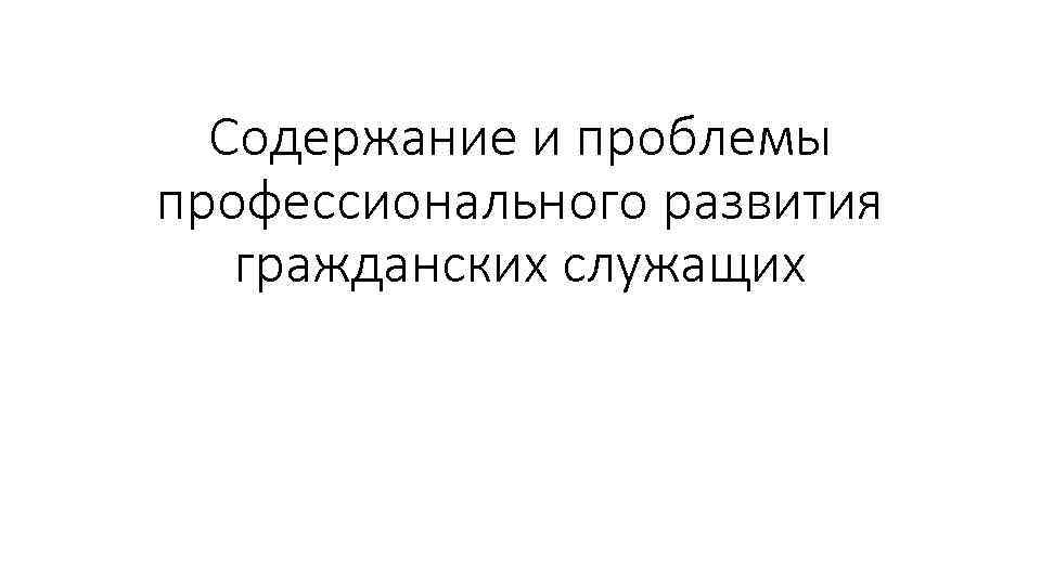 Содержание и проблемы профессионального развития гражданских служащих 