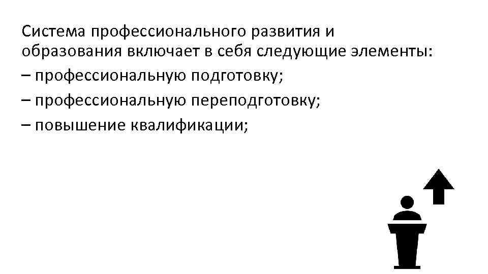 Система профессионального развития и образования включает в себя следующие элементы: – профессиональную подготовку; –