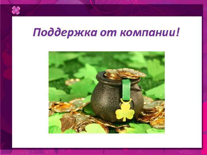  Поддержка от компании! 