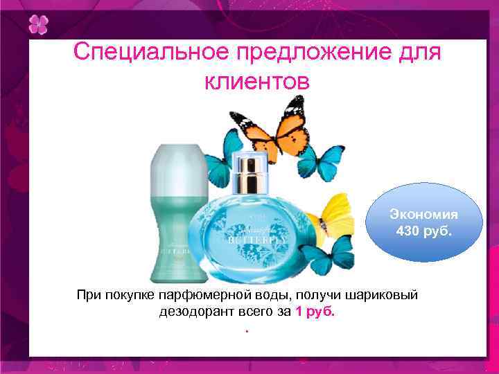 Специальное предложение для клиентов Экономия 430 руб. При покупке парфюмерной воды, получи шариковый дезодорант