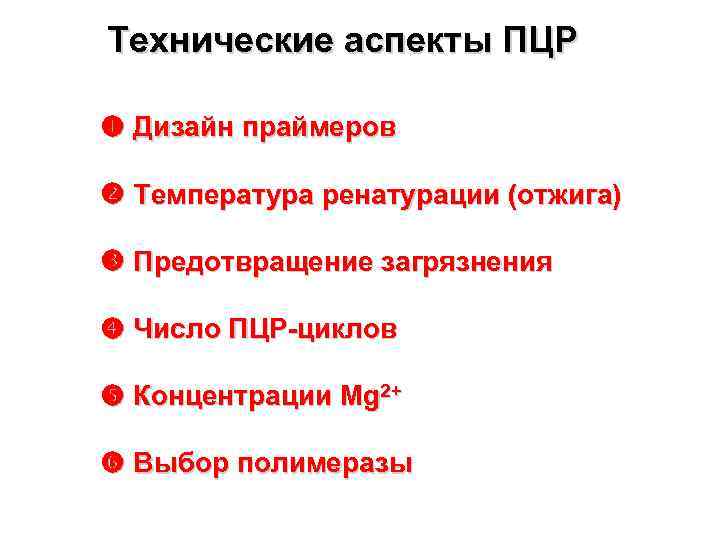 Технические аспекты ПЦР Дизайн праймеров Температура ренатурации (отжига) Предотвращение загрязнения Число ПЦР-циклов Концентрации Mg