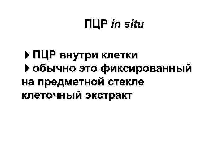 ПЦР in situ ПЦР внутри клетки обычно это фиксированный на предметной стекле клеточный экстракт