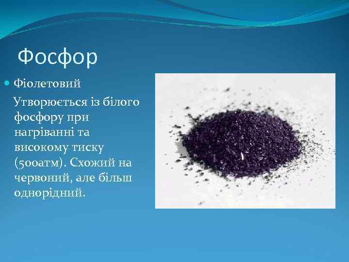 Фосфор Фіолетовий Утворюється із білого фосфору при нагріванні та високому тиску (500 атм). Схожий