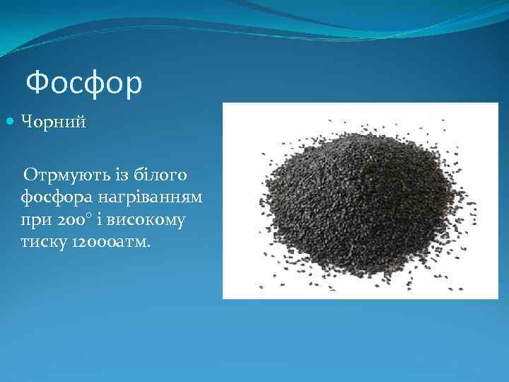 Фосфор Чорний Отрмують із білого фосфора нагріванням при 200° і високому тиску 12000 атм.