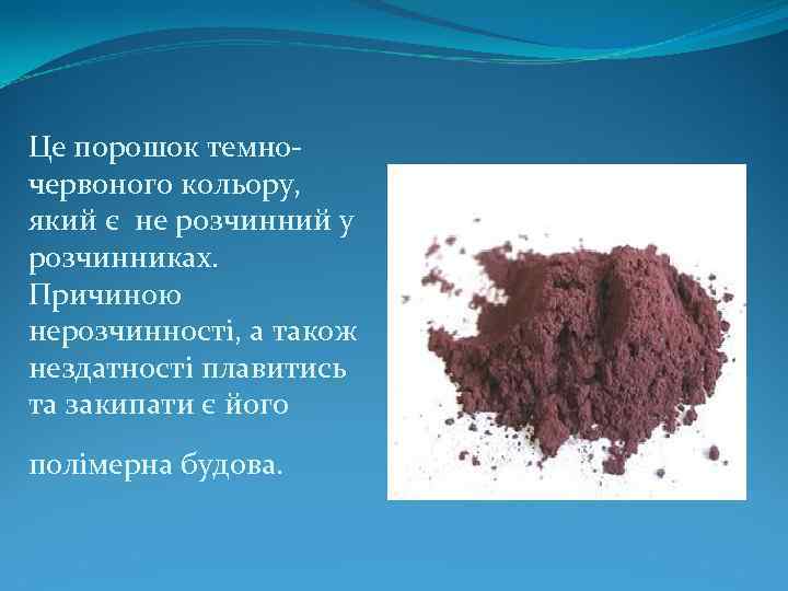 Це порошок темночервоного кольору, який є не розчинний у розчинниках. Причиною нерозчинності, а також