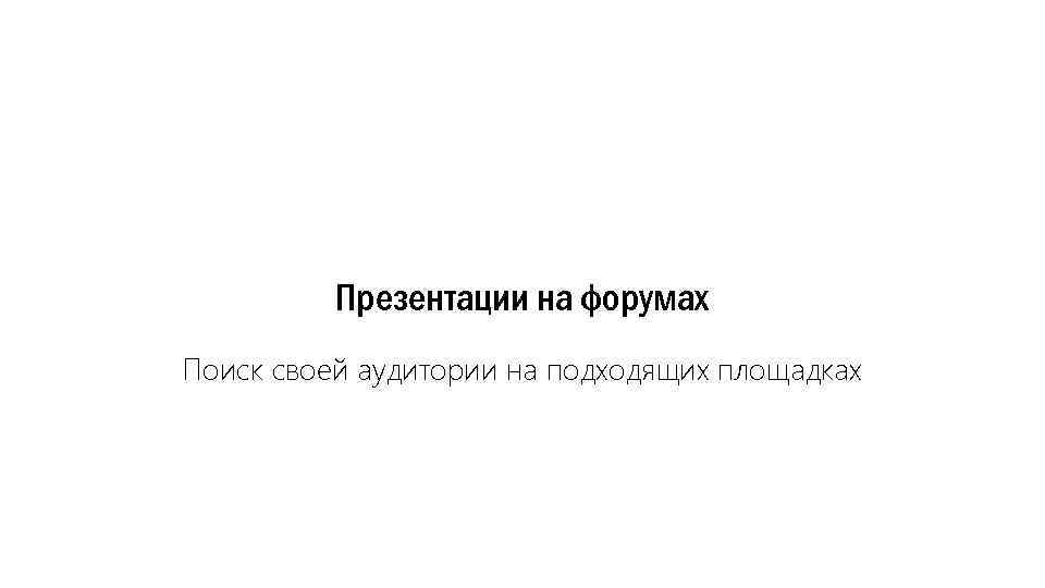Презентации на форумах Поиск своей аудитории на подходящих площадках 
