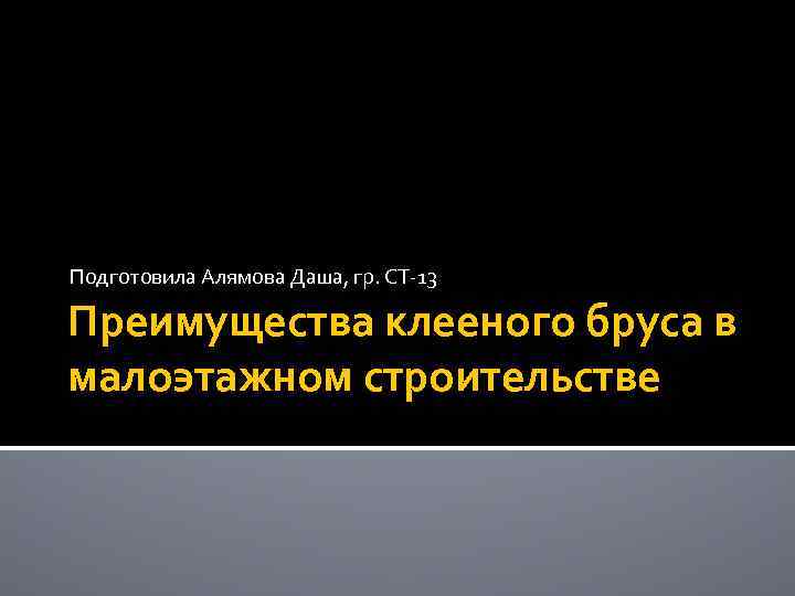 Подготовила Алямова Даша, гр. СТ-13 Преимущества клееного бруса в малоэтажном строительстве 