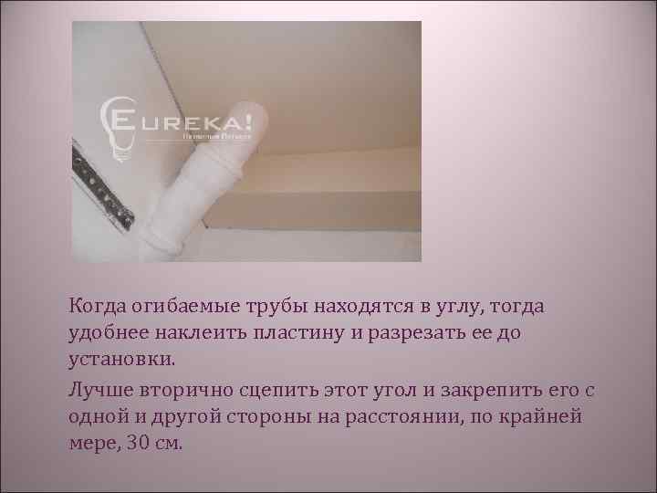 Когда огибаемые трубы находятся в углу, тогда удобнее наклеить пластину и разрезать ее до