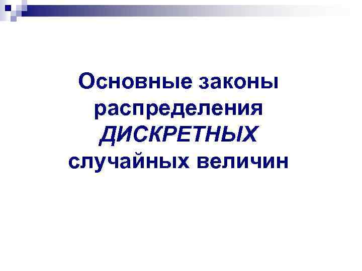 Основные законы распределения ДИСКРЕТНЫХ случайных величин 