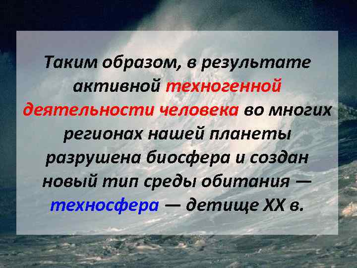 Таким образом, в результате активной техногенной деятельности человека во многих регионах нашей планеты разрушена