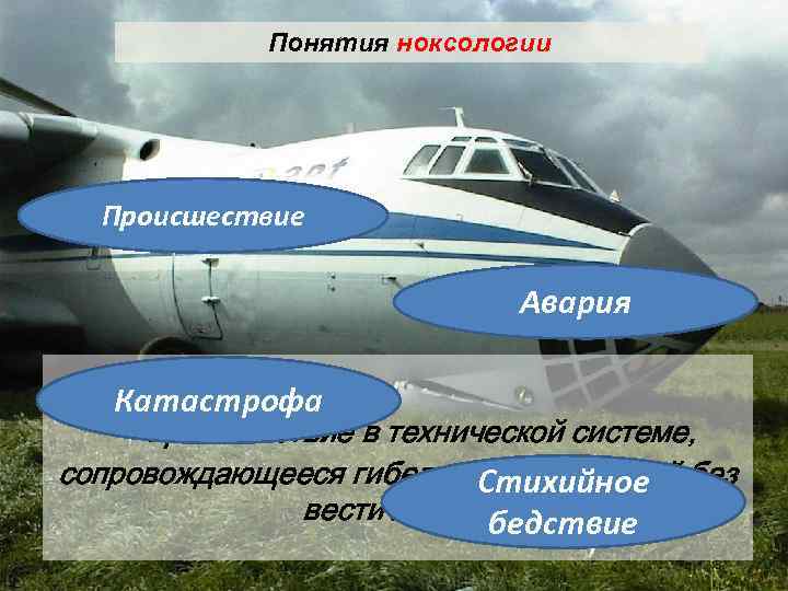 Понятия ноксологии Происшествие Авария Катастрофа — происшествие в технической системе, сопровождающееся гибелью Стихийное без