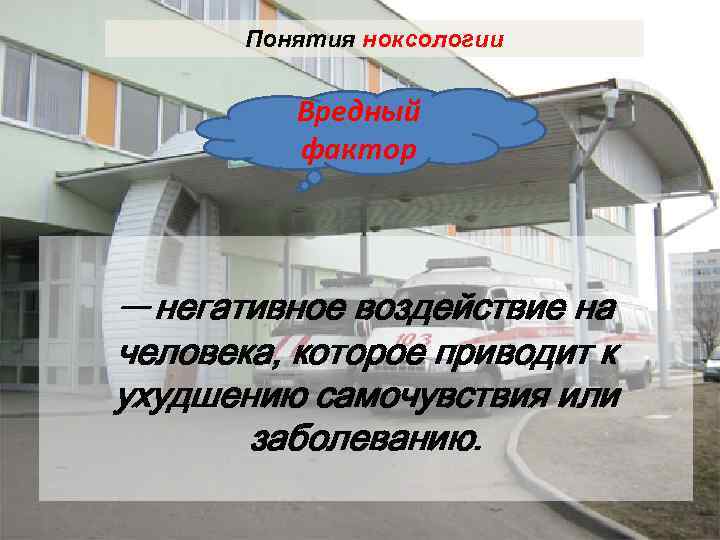 Понятия ноксологии Вредный фактор —негативное воздействие на человека, которое приводит к ухудшению самочувствия или