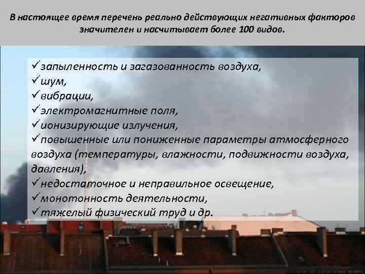 В настоящее время перечень реально действующих негативных факторов значителен и насчитывает более 100 видов.