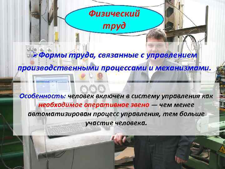 Физический труд ØФормы труда, связанные с управлением производственными процессами и механизмами. Особенность: человек включен