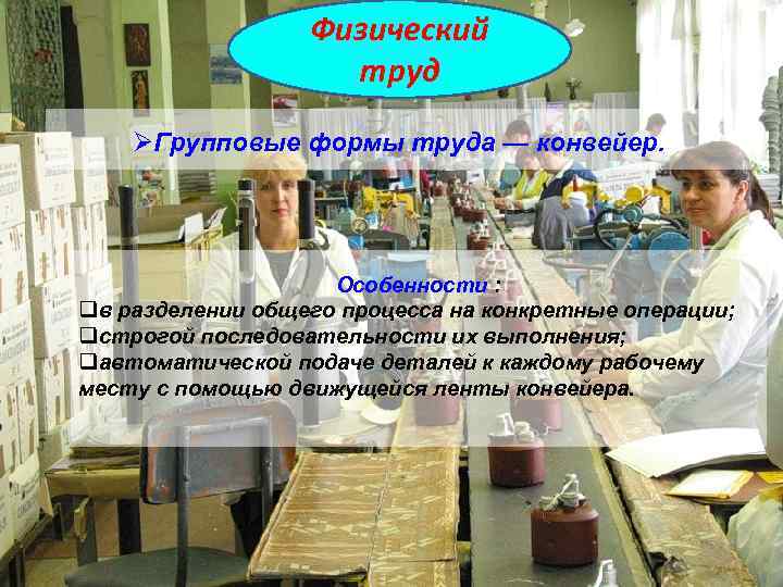 Физический труд ØГрупповые формы труда — конвейер. Особенности : qв разделении общего процесса на