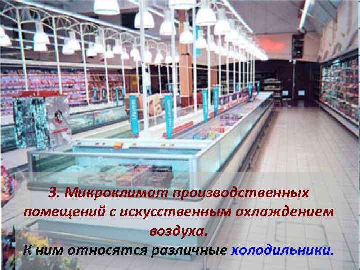3. Микроклимат производственных помещений с искусственным охлаждением воздуха. К ним относятся различные холодильники. 