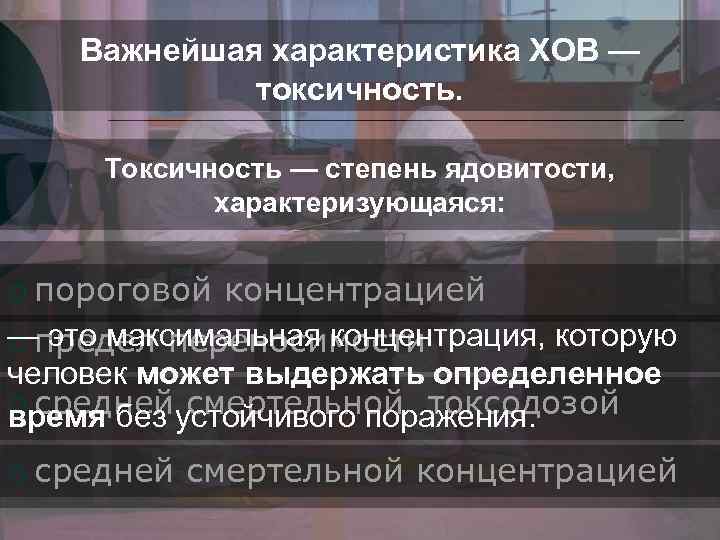 Важнейшая характеристика ХОВ — токсичность. Токсичность — степень ядовитости, характеризующаяся: ¡ пороговой концентрацией —предел