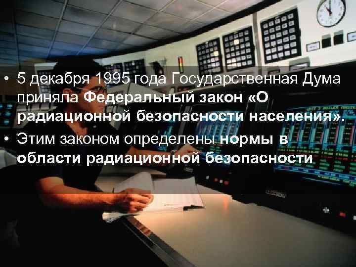  • 5 декабря 1995 года Государственная Дума приняла Федеральный закон «О радиационной безопасности