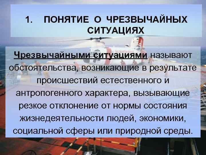 1. ПОНЯТИЕ О ЧРЕЗВЫЧАЙНЫХ СИТУАЦИЯХ Чрезвычайными ситуациями называют обстоятельства, возникающие в результате происшествий естественного