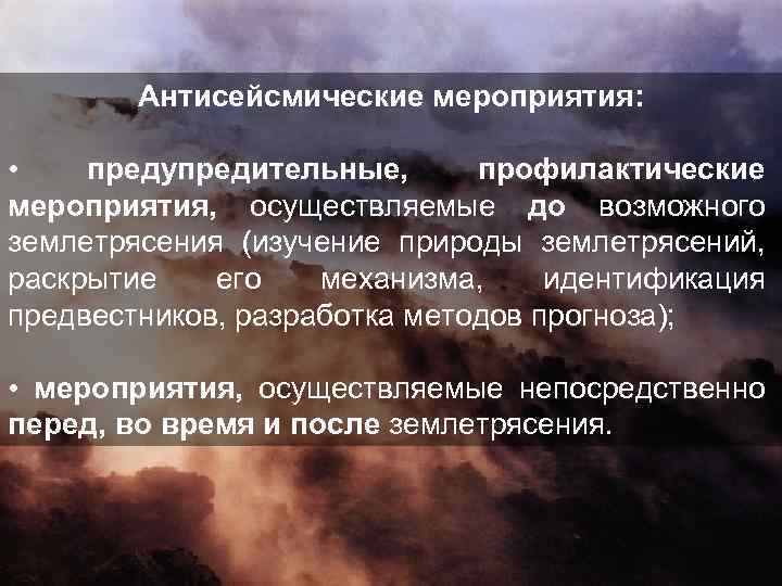 Антисейсмические мероприятия: • предупредительные, профилактические мероприятия, осуществляемые до возможного землетрясения (изучение природы землетрясений, раскрытие