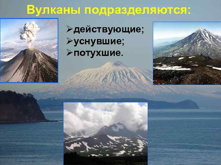 Вулканы подразделяются: Øдействующие; Øуснувшие; Øпотухшие. 
