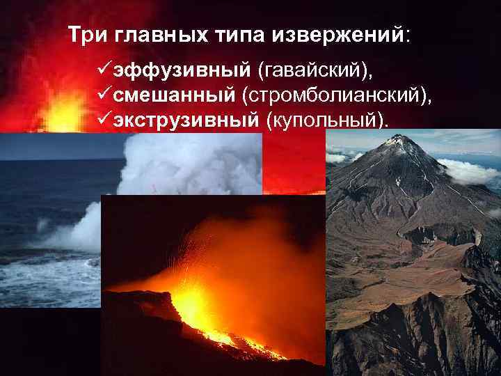 Три главных типа извержений: üэффузивный (гавайский), üсмешанный (стромболианский), üэкструзивный (купольный). 