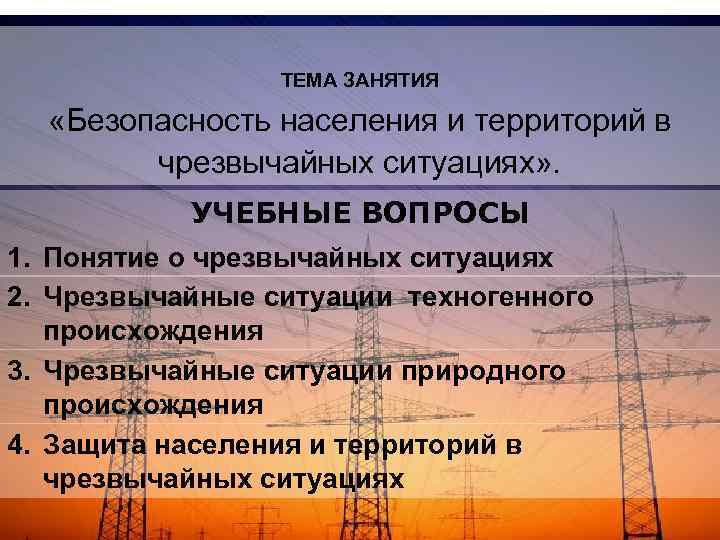 ТЕМА ЗАНЯТИЯ «Безопасность населения и территорий в чрезвычайных ситуациях» . УЧЕБНЫЕ ВОПРОСЫ 1. Понятие