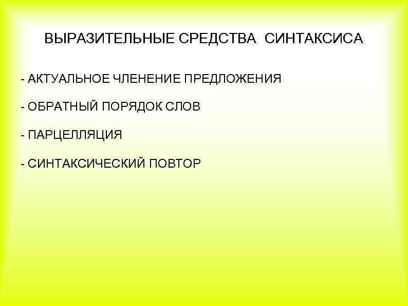 ВЫРАЗИТЕЛЬНЫЕ СРЕДСТВА СИНТАКСИСА - АКТУАЛЬНОЕ ЧЛЕНЕНИЕ ПРЕДЛОЖЕНИЯ - ОБРАТНЫЙ ПОРЯДОК СЛОВ - ПАРЦЕЛЛЯЦИЯ -