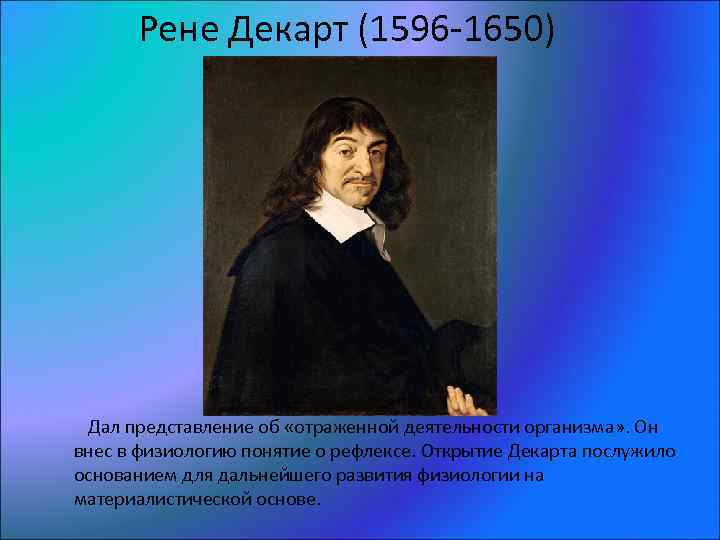 Рене Декарт (1596 -1650) Дал представление об «отраженной деятельности организма» . Он внес в