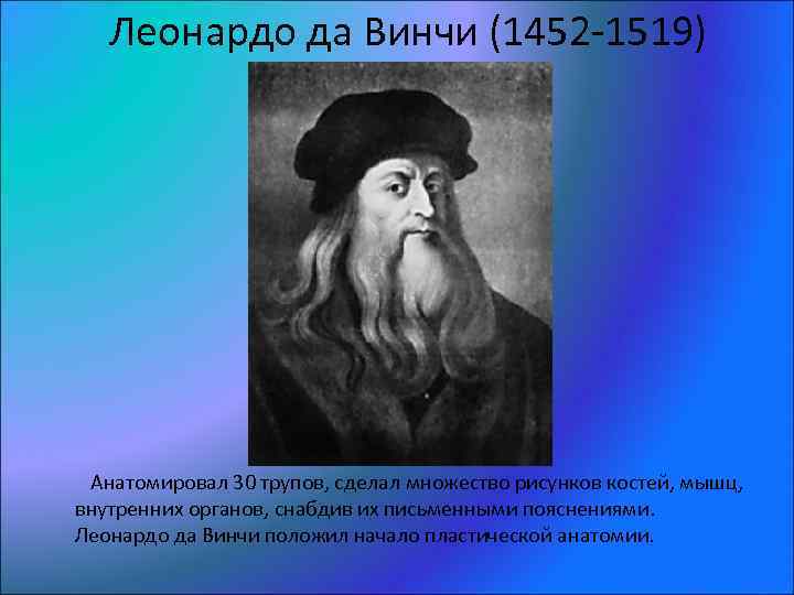 Леонардо да Винчи (1452 -1519) Анатомировал 30 трупов, сделал множество рисунков костей, мышц, внутренних