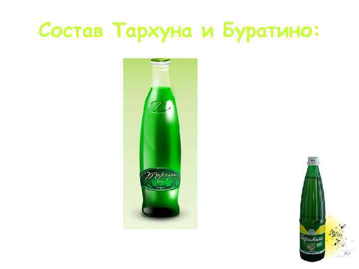 Состав Тархуна и Буратино: Тархун: Вода Диоксид углерода Сахар Настой эстрагона Кислота лимонная Бензоат