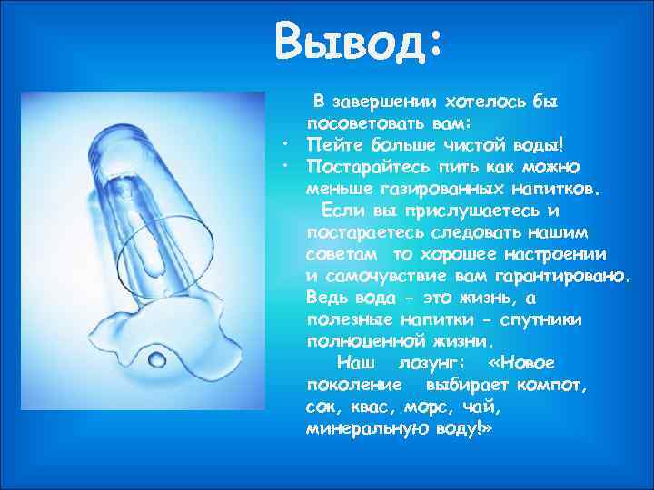 Вывод: В завершении хотелось бы посоветовать вам: • Пейте больше чистой воды! • Постарайтесь