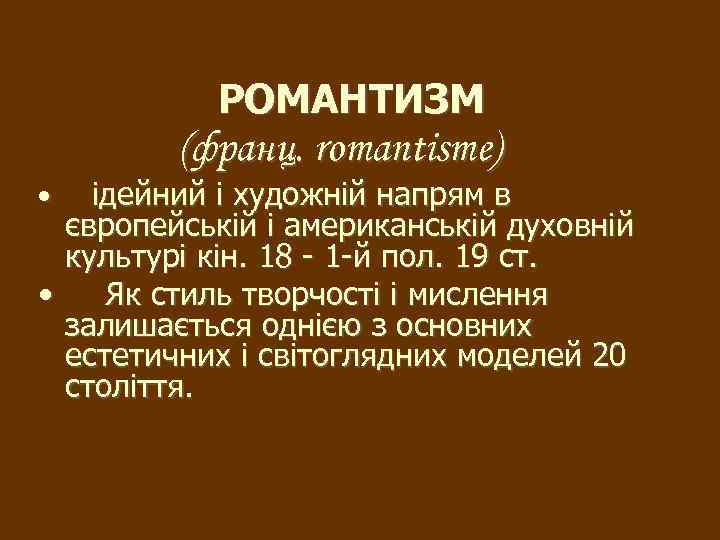 РОМАНТИЗМ (франц. romantisme) ідейний і художній напрям в європейській і американській духовній культурі кін.