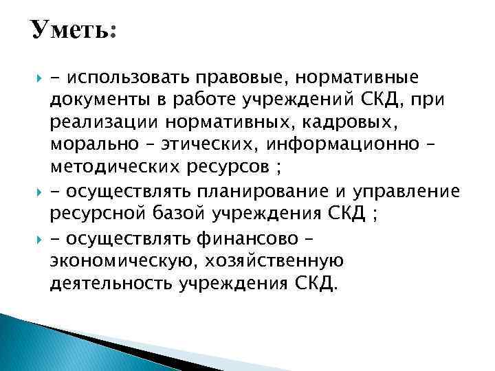 Уметь: - использовать правовые, нормативные документы в работе учреждений СКД, при реализации нормативных, кадровых,