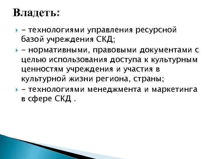 Владеть: - технологиями управления ресурсной базой учреждения СКД; - нормативными, правовыми документами с целью