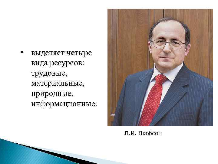  • выделяет четыре вида ресурсов: трудовые, материальные, природные, информационные. Л. И. Якобсон 