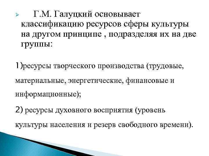 Ø Г. М. Галуцкий основывает классификацию ресурсов сферы культуры на другом принципе , подразделяя