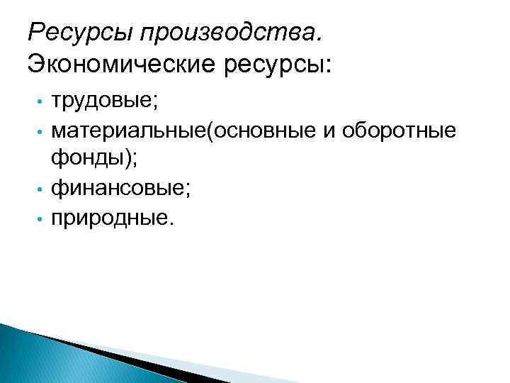 Ресурсы производства. Экономические ресурсы: • • трудовые; материальные(основные и оборотные фонды); финансовые; природные. 