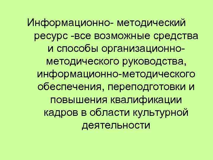 Информационно- методический ресурс -все возможные средства и способы организационнометодического руководства, информационно-методического обеспечения, переподготовки и