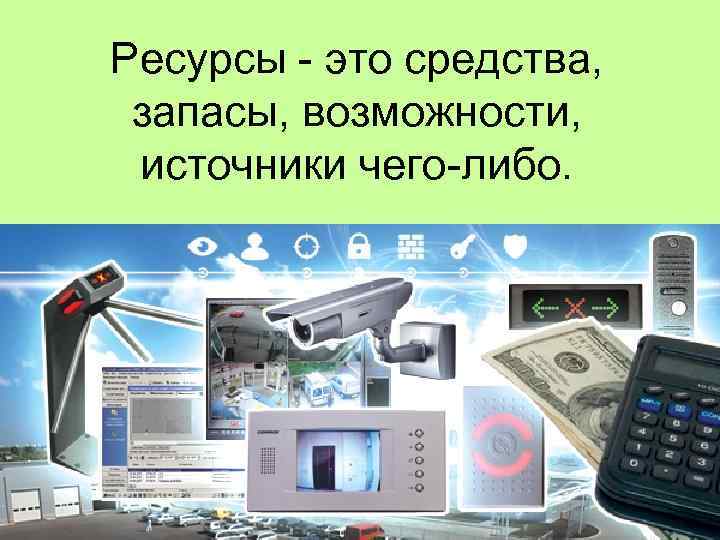 Ресурсы - это средства, запасы, возможности, источники чего-либо. 