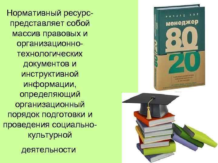 Нормативный ресурс- представляет собой массив правовых и организационнотехнологических документов и инструктивной информации, определяющий организационный