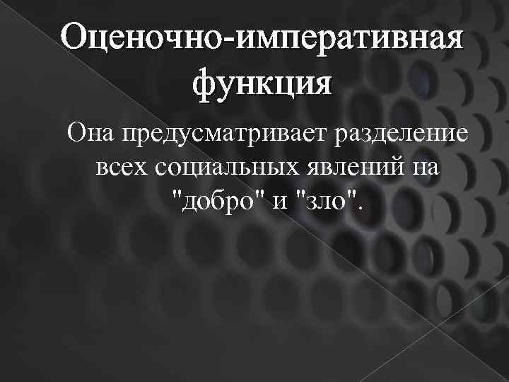Оценочно-императивная функция Она предусматривает разделение всех социальных явлений на "добро" и "зло". 