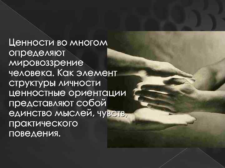 Ценности во многом определяют мировоззрение человека. Как элемент структуры личности ценностные ориентации представляют собой