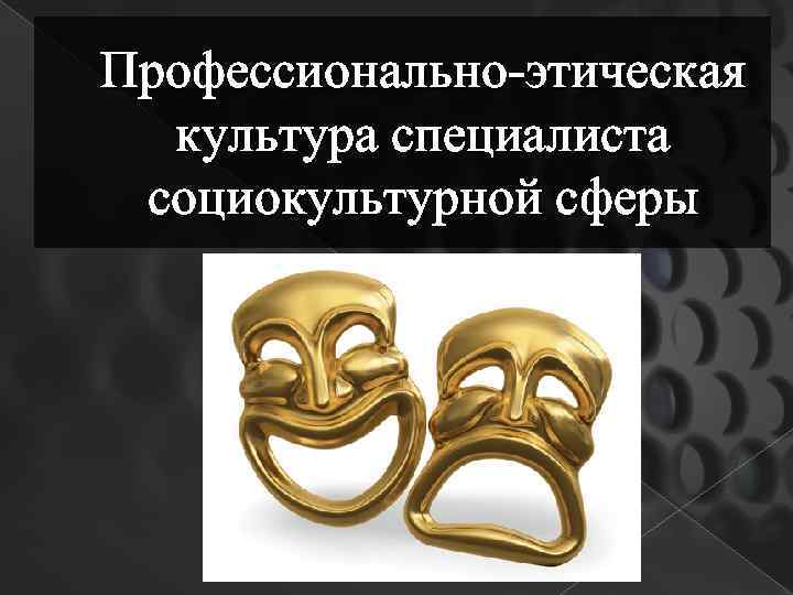 Профессионально-этическая культура специалиста социокультурной сферы 