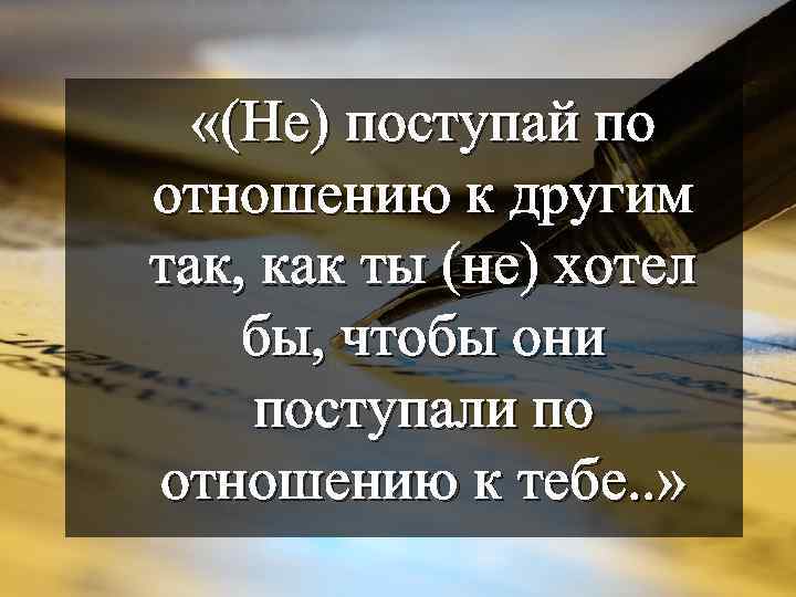  «(Не) поступай по отношению к другим так, как ты (не) хотел бы, чтобы