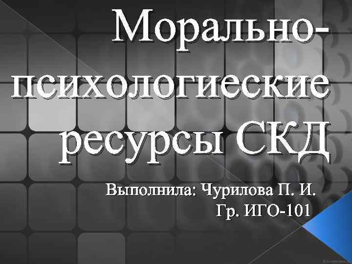 Моральнопсихологиеские ресурсы СКД Выполнила: Чурилова П. И. Гр. ИГО-101 
