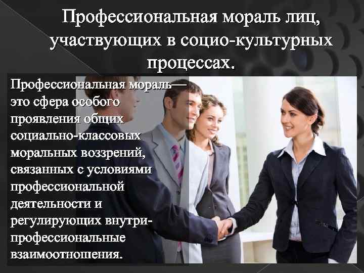 Профессиональная мораль лиц, участвующих в социо-культурных процессах. Профессиональная мораль— это сфера особого проявления общих