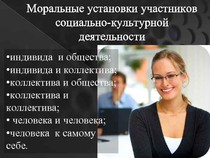 Моральные установки участников социально-культурной деятельности • индивида и общества; • индивида и коллектива; •