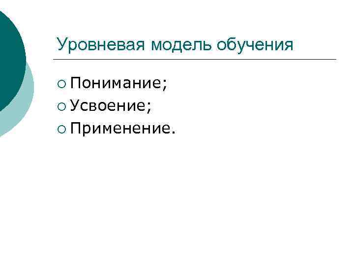 Уровневая модель обучения ¡ Понимание; ¡ Усвоение; ¡ Применение. 
